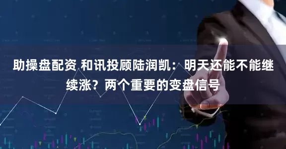 助操盘配资 和讯投顾陆润凯：明天还能不能继续涨？两个重要的变盘信号