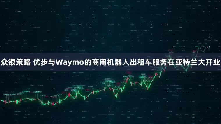 众银策略 优步与Waymo的商用机器人出租车服务在亚特兰大开业