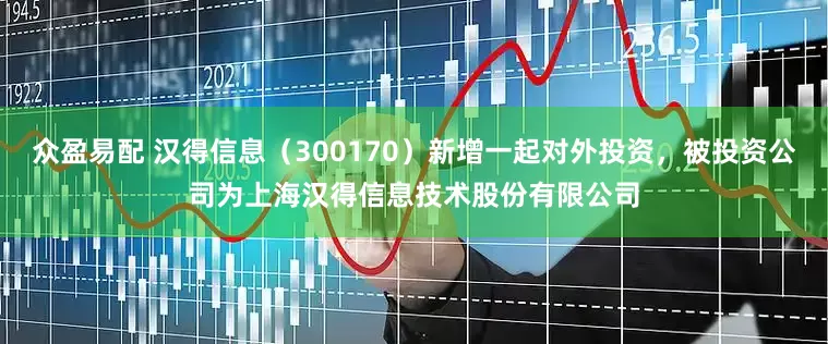 众盈易配 汉得信息（300170）新增一起对外投资，被投资公司为上海汉得信息技术股份有限公司