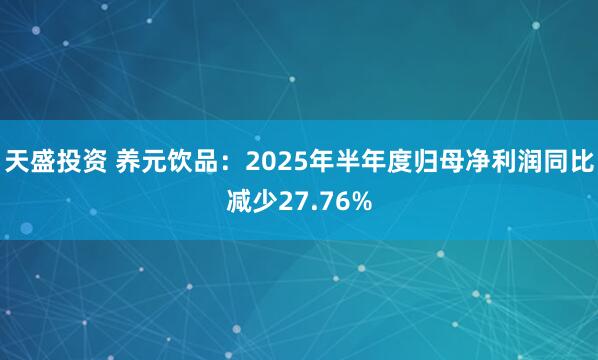 天盛投资 养元饮品：2025年半年度归母净利润同比减少27.76%
