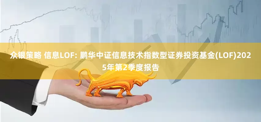 众银策略 信息LOF: 鹏华中证信息技术指数型证券投资基金(LOF)2025年第2季度报告