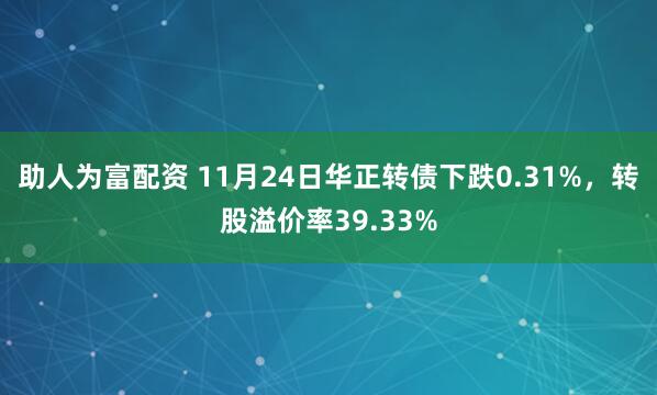 助人为富配资 11月24日华正转债下跌0.31%，转股溢价率39.33%