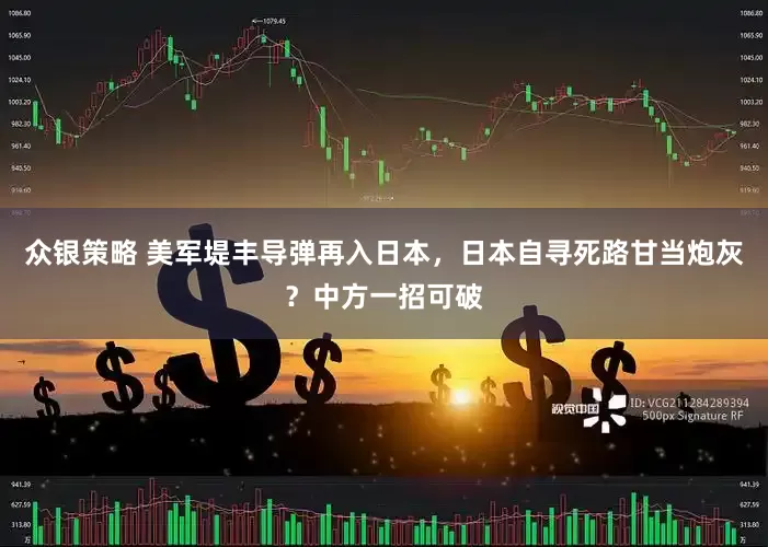 众银策略 美军堤丰导弹再入日本，日本自寻死路甘当炮灰？中方一招可破